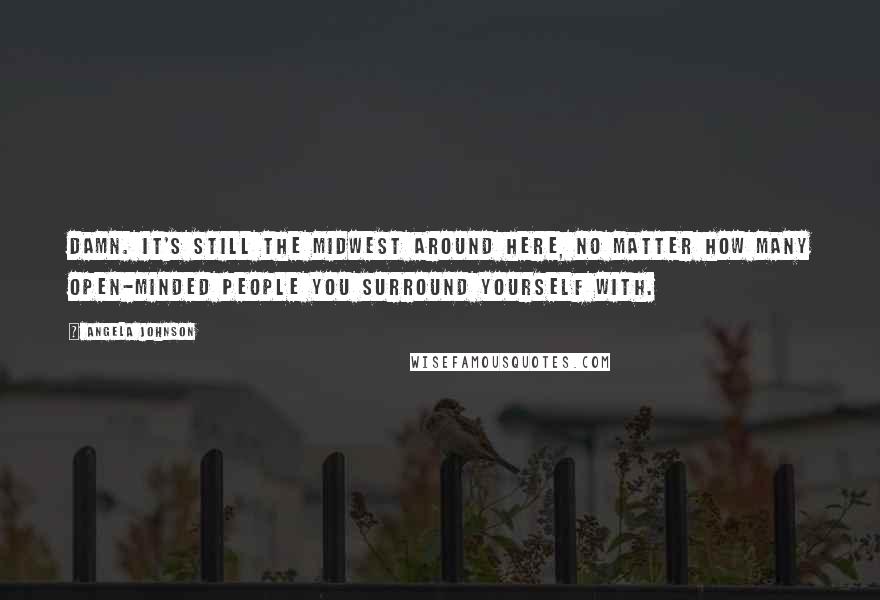 Angela Johnson Quotes: Damn. It's still the Midwest around here, no matter how many open-minded people you surround yourself with.