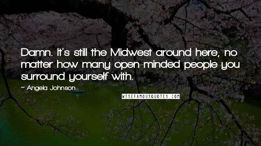 Angela Johnson Quotes: Damn. It's still the Midwest around here, no matter how many open-minded people you surround yourself with.