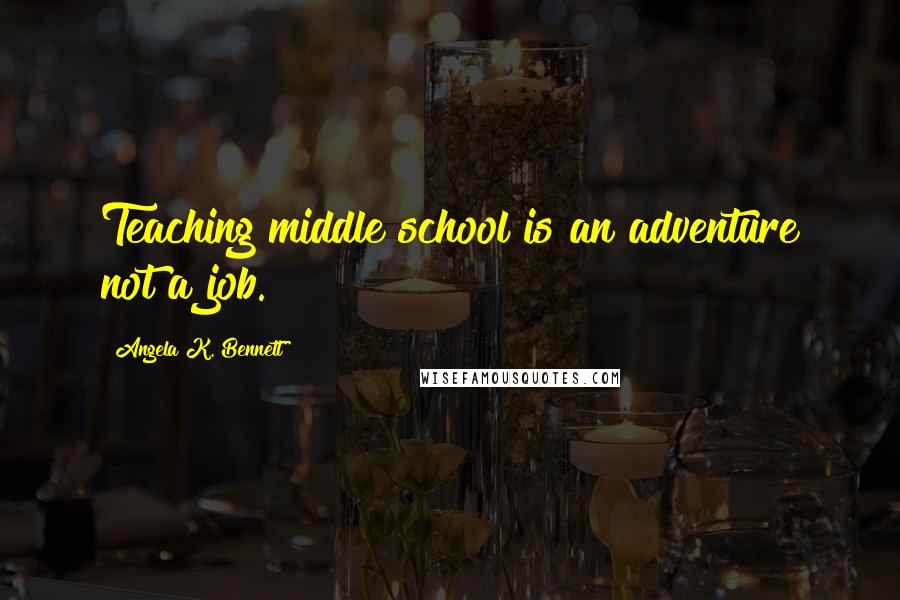 Angela K. Bennett Quotes: Teaching middle school is an adventure not a job.