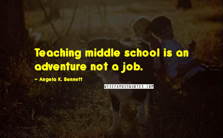Angela K. Bennett Quotes: Teaching middle school is an adventure not a job.