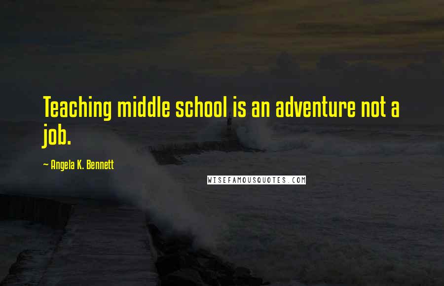 Angela K. Bennett Quotes: Teaching middle school is an adventure not a job.