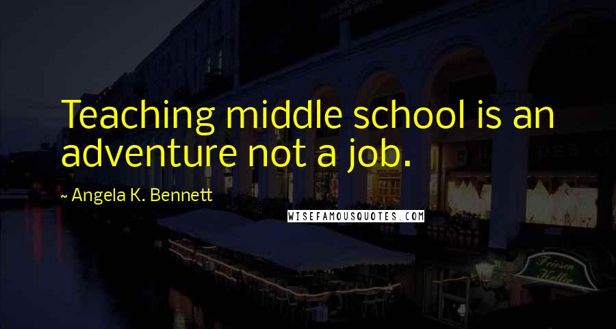 Angela K. Bennett Quotes: Teaching middle school is an adventure not a job.