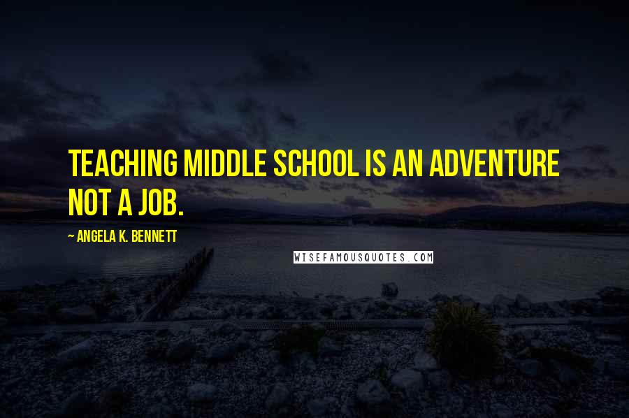 Angela K. Bennett Quotes: Teaching middle school is an adventure not a job.