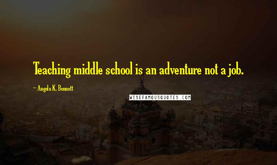 Angela K. Bennett Quotes: Teaching middle school is an adventure not a job.