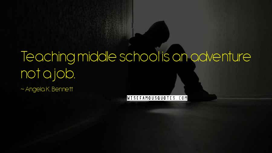 Angela K. Bennett Quotes: Teaching middle school is an adventure not a job.