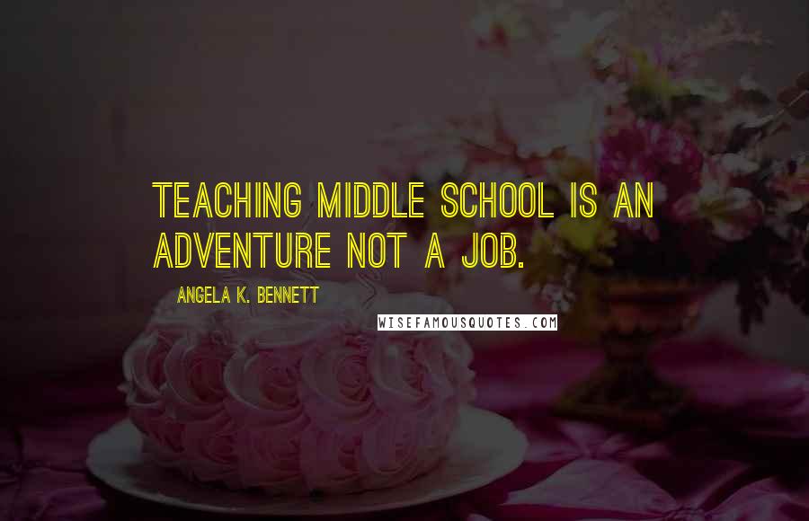 Angela K. Bennett Quotes: Teaching middle school is an adventure not a job.