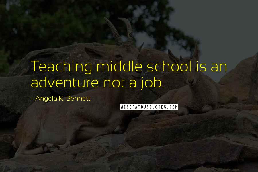 Angela K. Bennett Quotes: Teaching middle school is an adventure not a job.