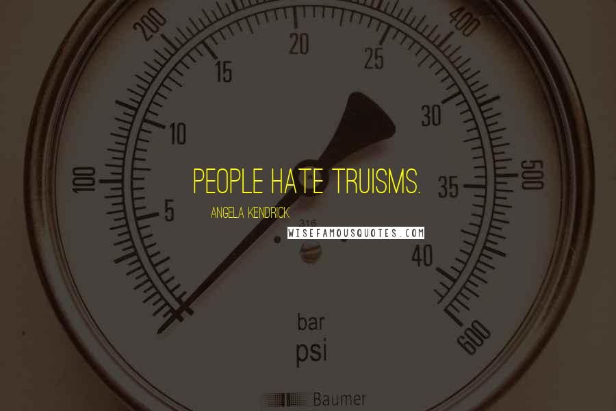 Angela Kendrick Quotes: People hate truisms.