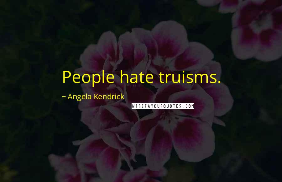 Angela Kendrick Quotes: People hate truisms.