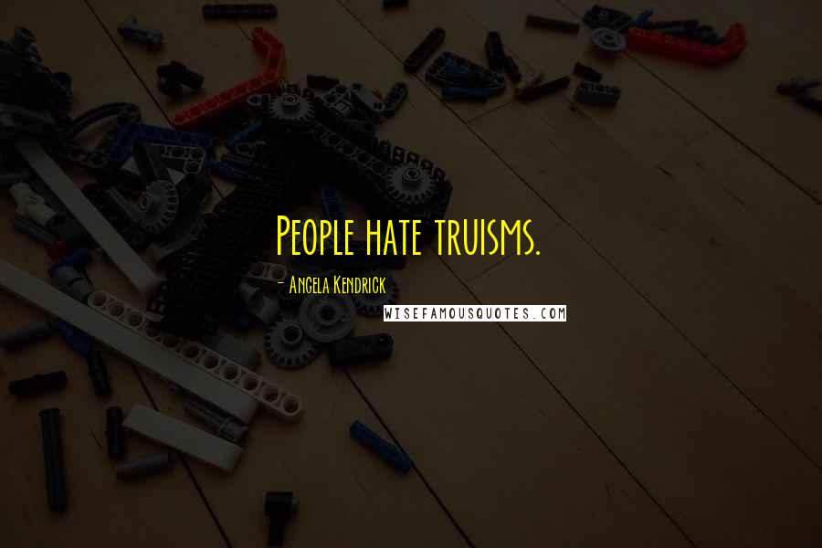 Angela Kendrick Quotes: People hate truisms.