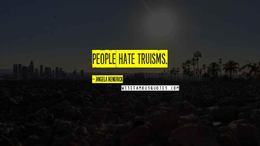 Angela Kendrick Quotes: People hate truisms.