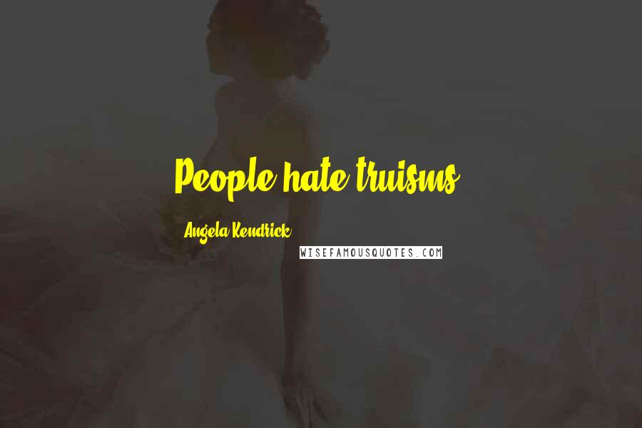 Angela Kendrick Quotes: People hate truisms.