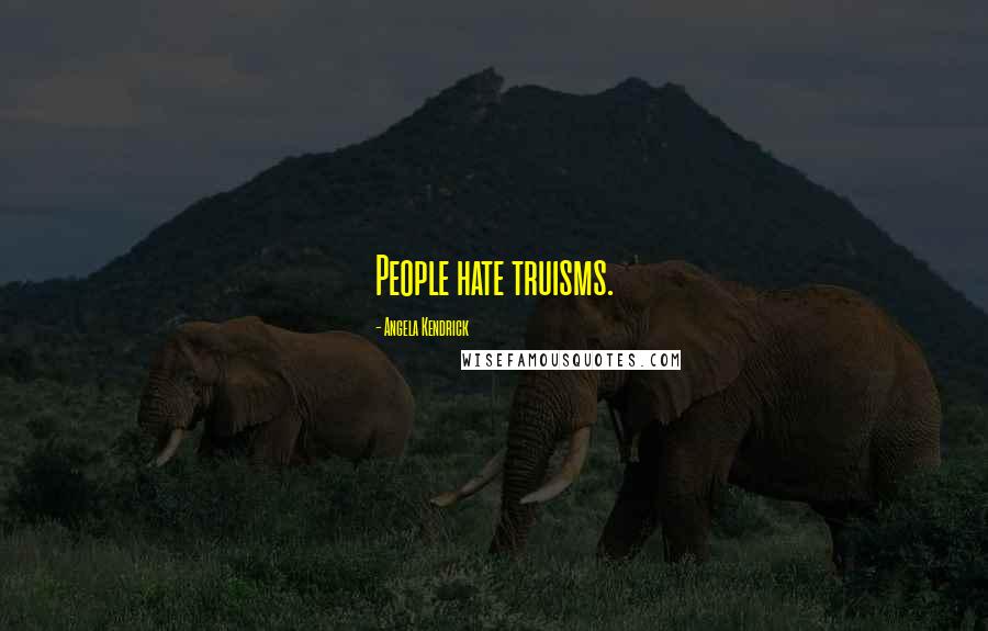 Angela Kendrick Quotes: People hate truisms.