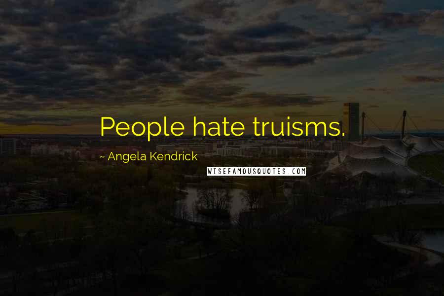 Angela Kendrick Quotes: People hate truisms.