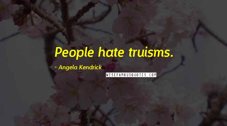 Angela Kendrick Quotes: People hate truisms.