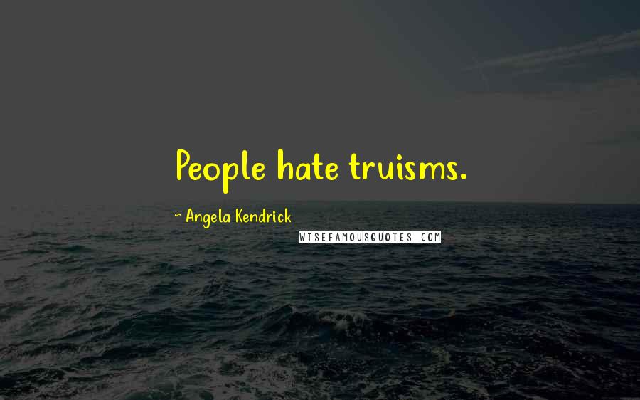 Angela Kendrick Quotes: People hate truisms.