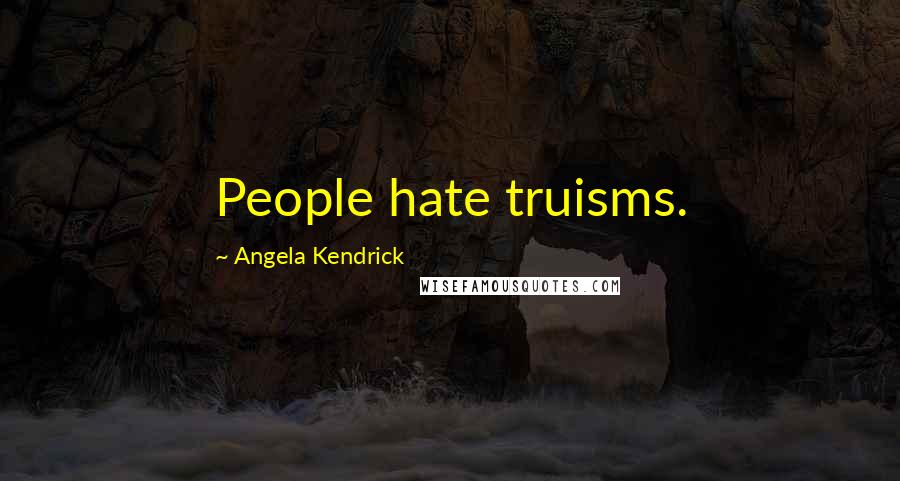 Angela Kendrick Quotes: People hate truisms.