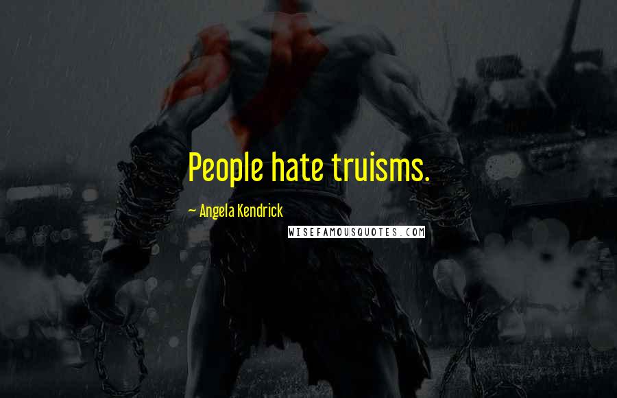 Angela Kendrick Quotes: People hate truisms.