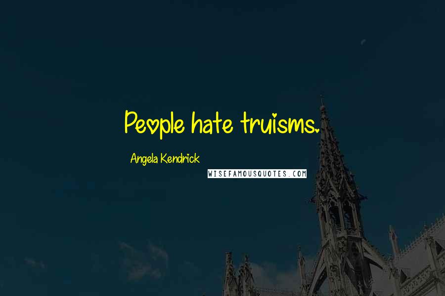 Angela Kendrick Quotes: People hate truisms.