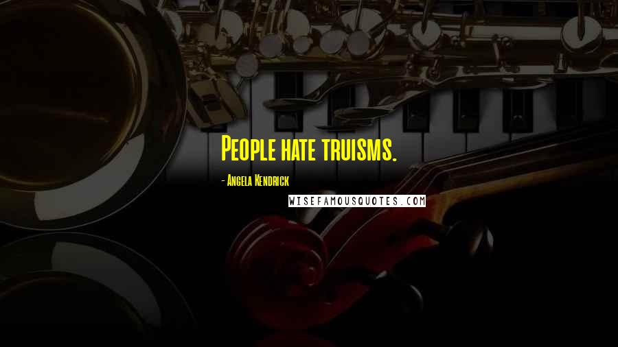 Angela Kendrick Quotes: People hate truisms.