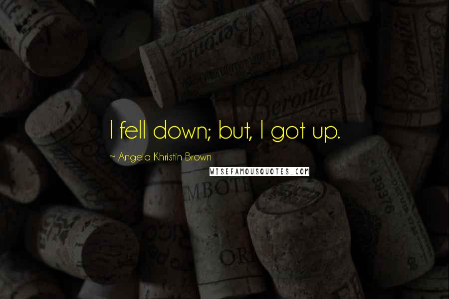 Angela Khristin Brown Quotes: I fell down; but, I got up.