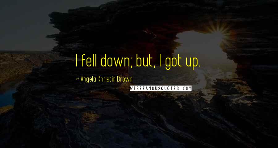 Angela Khristin Brown Quotes: I fell down; but, I got up.