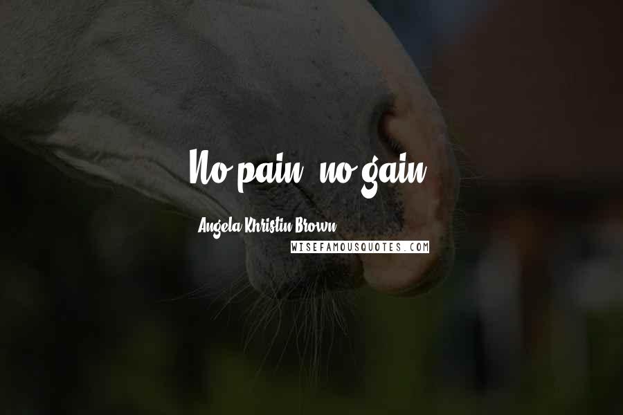 Angela Khristin Brown Quotes: No pain, no gain.