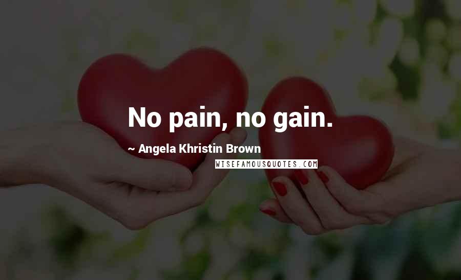 Angela Khristin Brown Quotes: No pain, no gain.