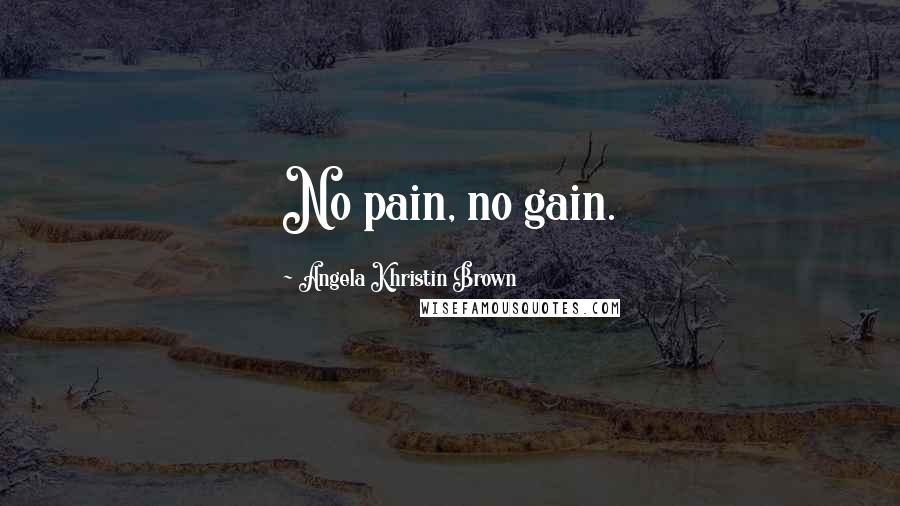 Angela Khristin Brown Quotes: No pain, no gain.