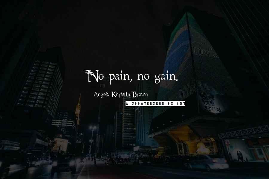 Angela Khristin Brown Quotes: No pain, no gain.