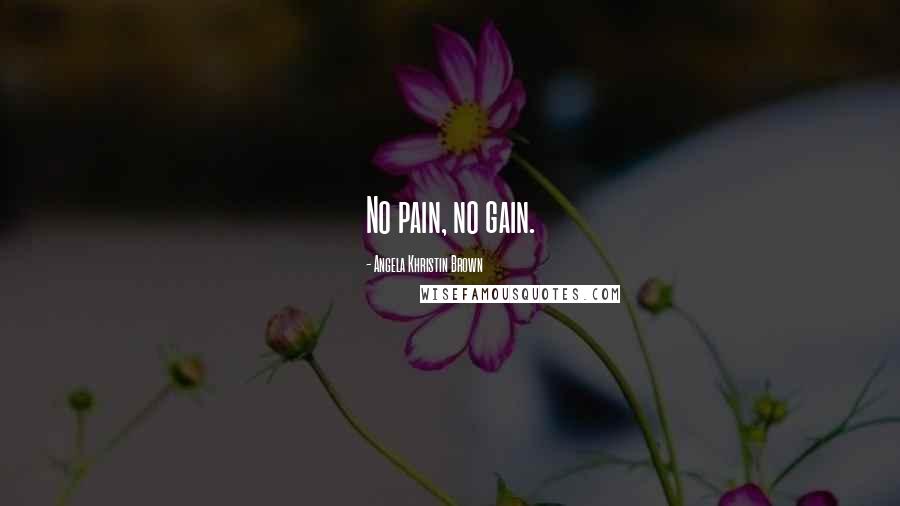 Angela Khristin Brown Quotes: No pain, no gain.