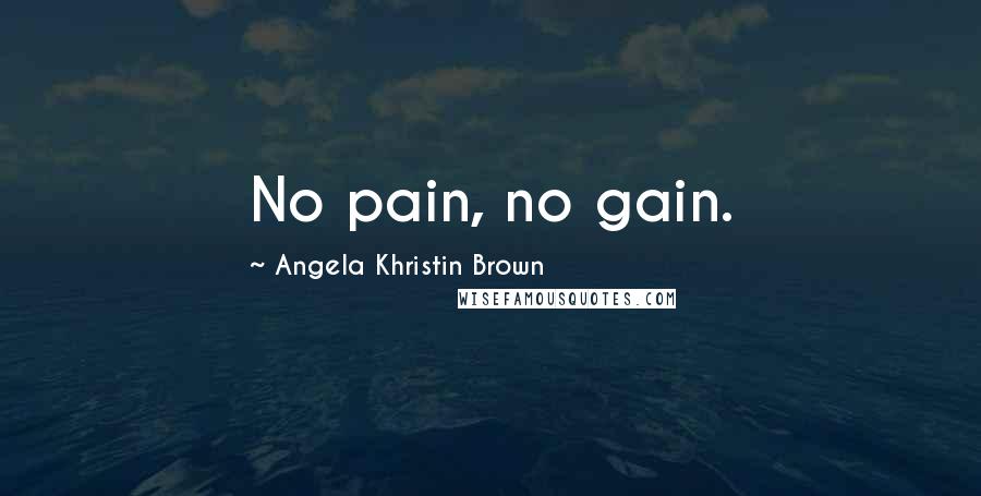 Angela Khristin Brown Quotes: No pain, no gain.