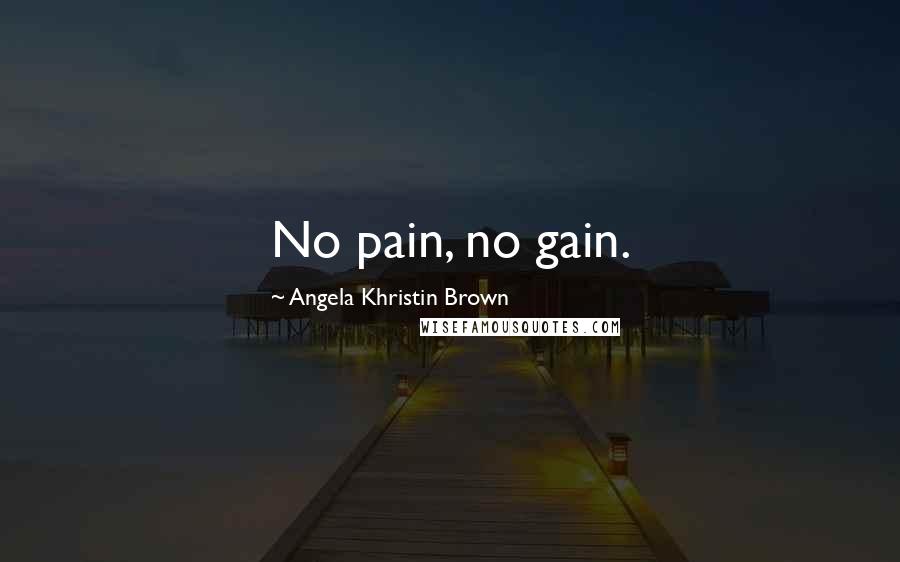 Angela Khristin Brown Quotes: No pain, no gain.