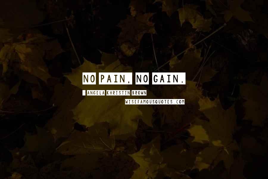 Angela Khristin Brown Quotes: No pain, no gain.