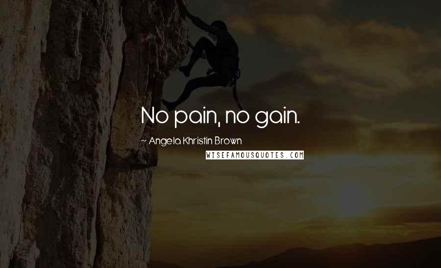 Angela Khristin Brown Quotes: No pain, no gain.