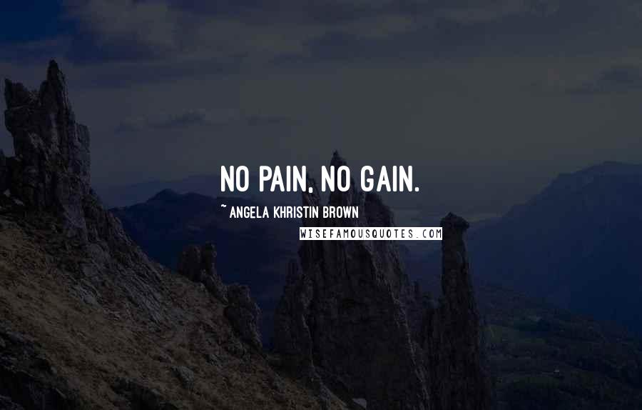 Angela Khristin Brown Quotes: No pain, no gain.