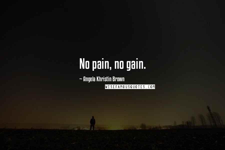 Angela Khristin Brown Quotes: No pain, no gain.