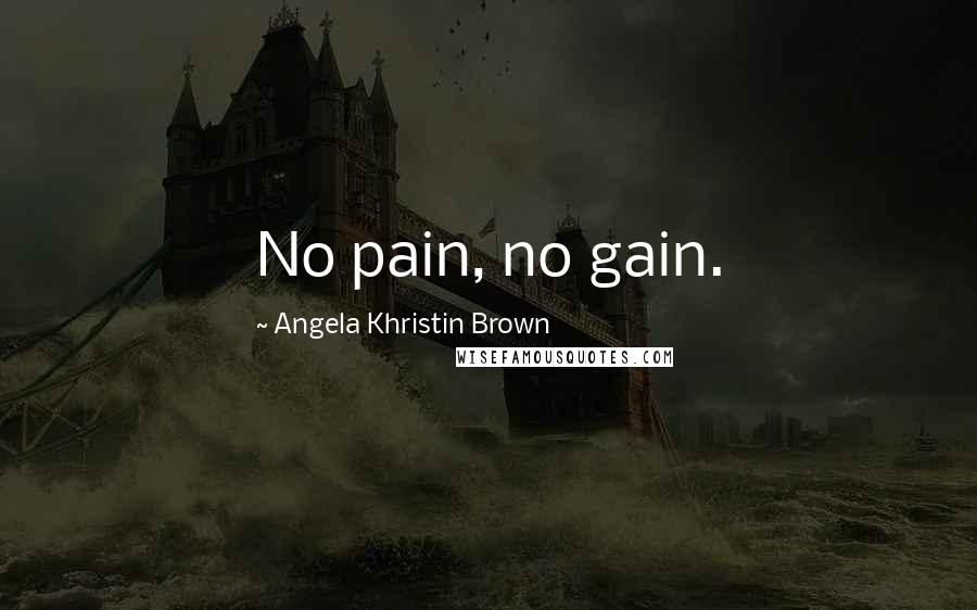 Angela Khristin Brown Quotes: No pain, no gain.