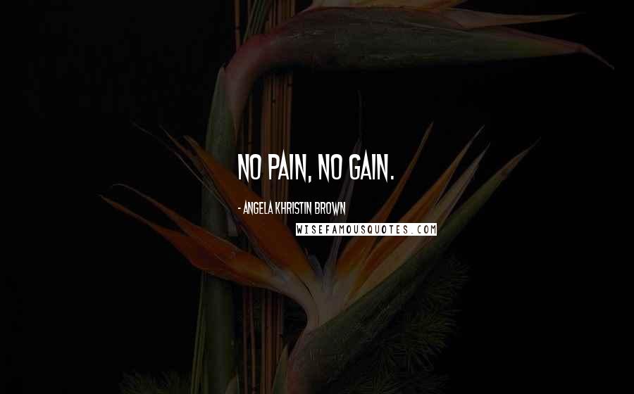 Angela Khristin Brown Quotes: No pain, no gain.