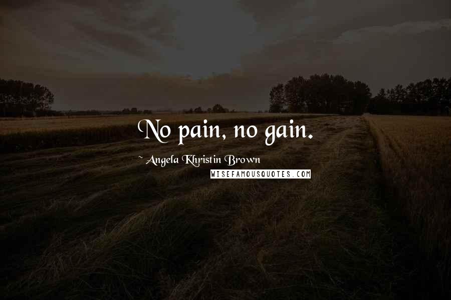 Angela Khristin Brown Quotes: No pain, no gain.