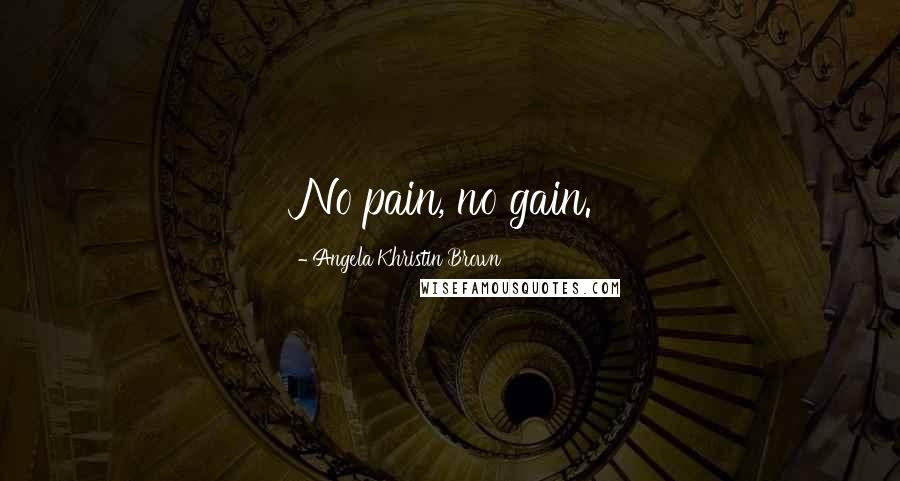 Angela Khristin Brown Quotes: No pain, no gain.