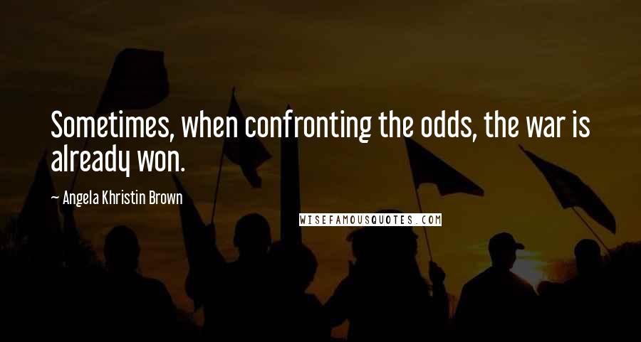 Angela Khristin Brown Quotes: Sometimes, when confronting the odds, the war is already won.