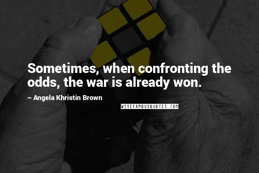 Angela Khristin Brown Quotes: Sometimes, when confronting the odds, the war is already won.