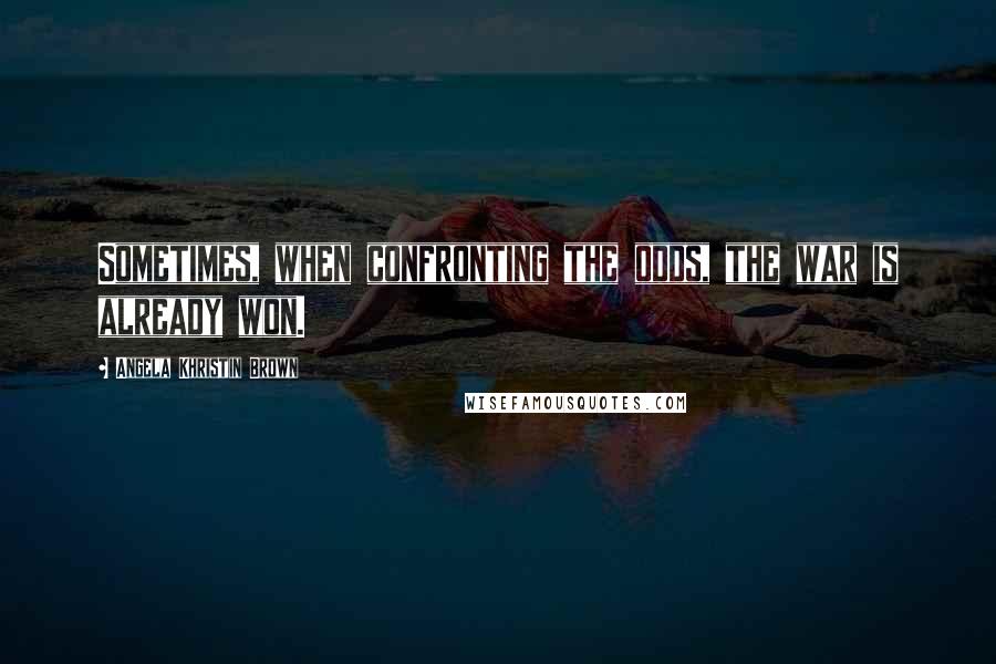 Angela Khristin Brown Quotes: Sometimes, when confronting the odds, the war is already won.