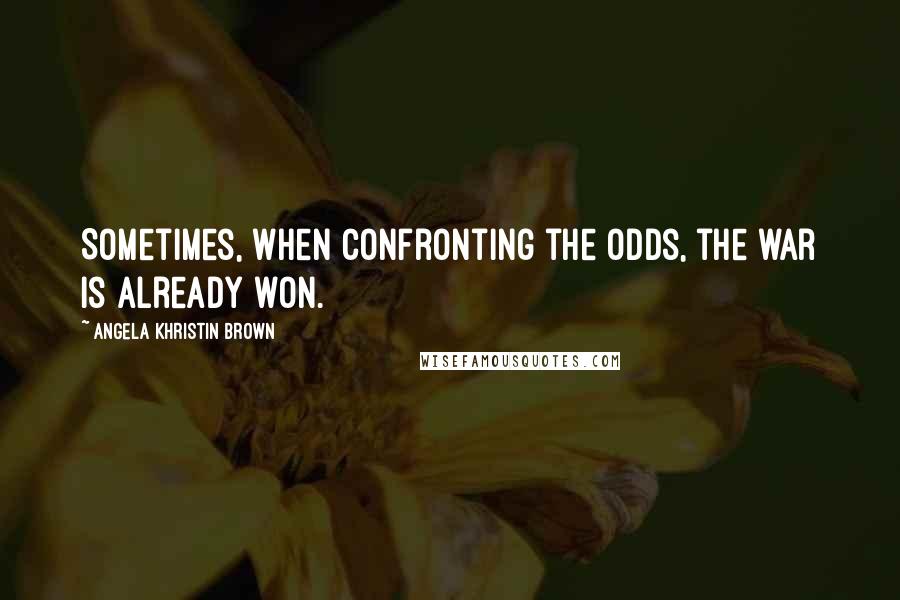 Angela Khristin Brown Quotes: Sometimes, when confronting the odds, the war is already won.