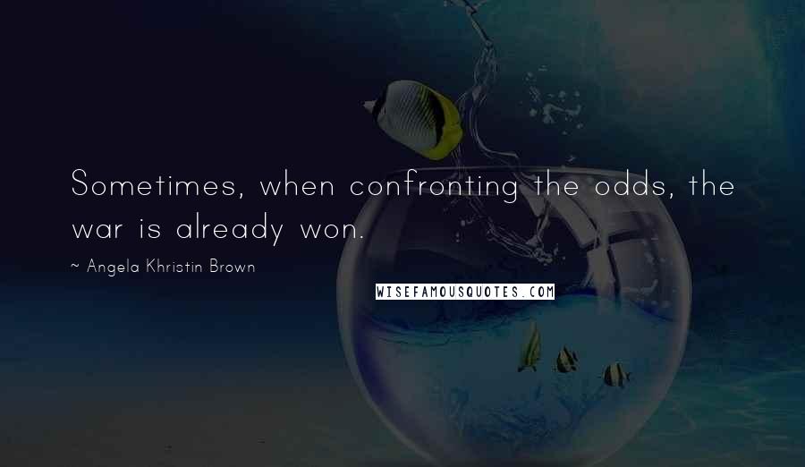 Angela Khristin Brown Quotes: Sometimes, when confronting the odds, the war is already won.