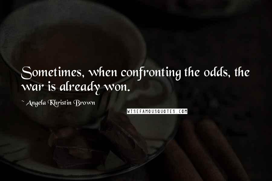 Angela Khristin Brown Quotes: Sometimes, when confronting the odds, the war is already won.