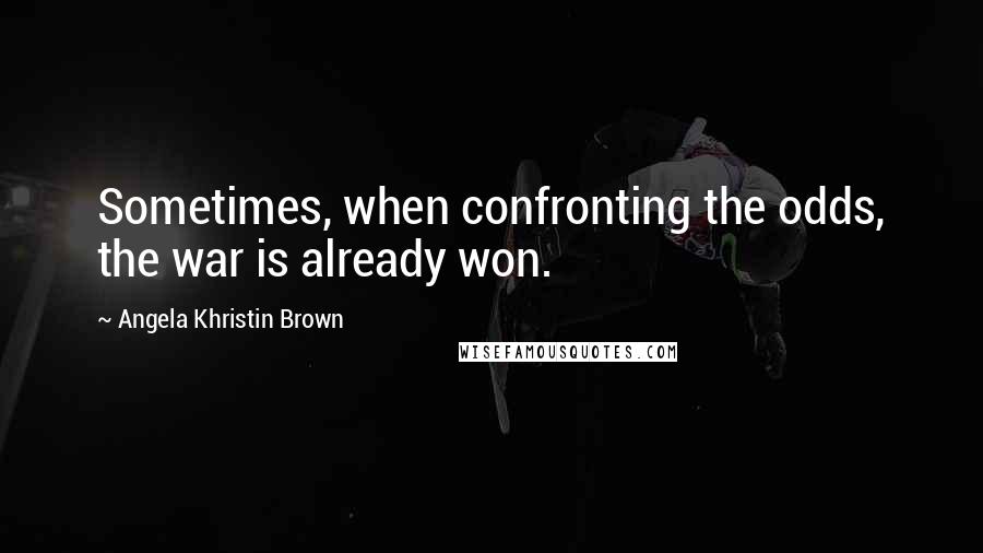 Angela Khristin Brown Quotes: Sometimes, when confronting the odds, the war is already won.