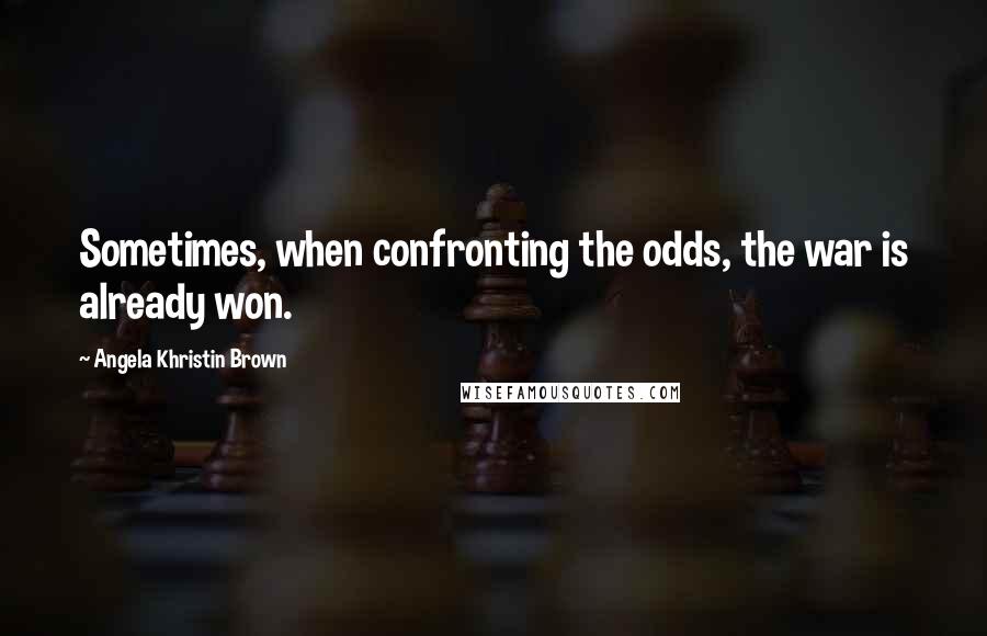 Angela Khristin Brown Quotes: Sometimes, when confronting the odds, the war is already won.