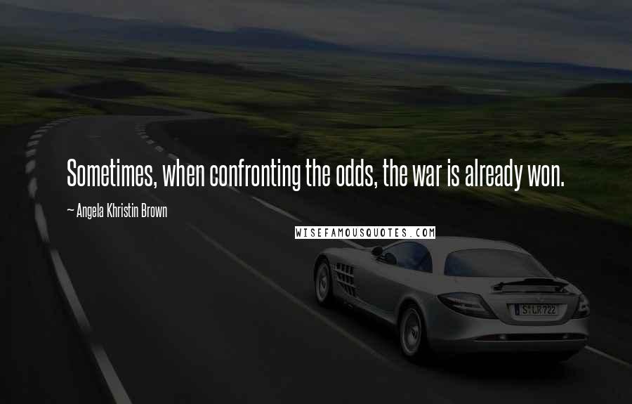 Angela Khristin Brown Quotes: Sometimes, when confronting the odds, the war is already won.